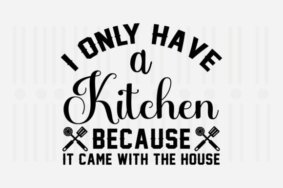 I Only Have a Kitchen Because It SVG – A Graphic Design Asset for Crafts